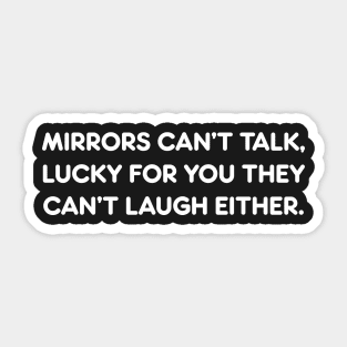 MIRRORS CAN’T TALK, LUCKY FOR YOU THEY CAN’T LAUGH EITHER funny quote Sticker